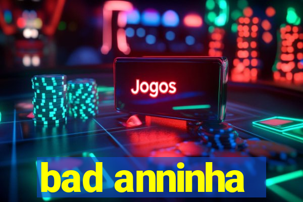 bad anninha